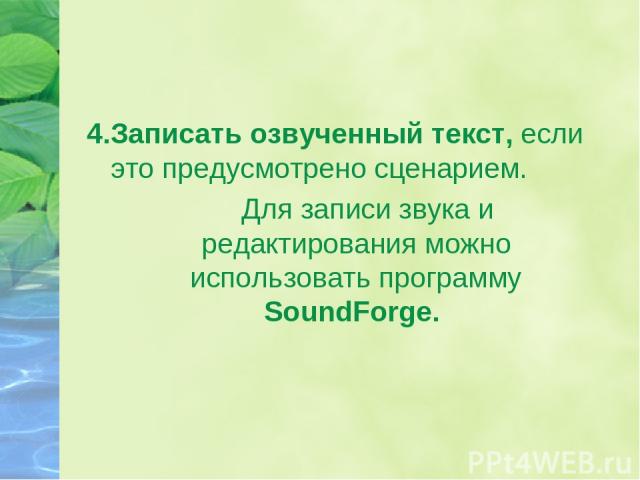 4.Записать озвученный текст, если это предусмотрено сценарием. Для записи звука и редактирования можно использовать программу SoundForge.