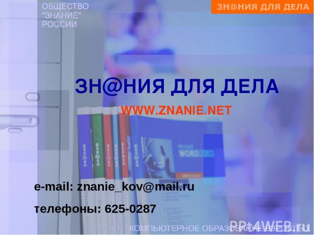 ЗН@НИЯ ДЛЯ ДЕЛА WWW.ZNANIE.NET e-mail: znanie_kov@mail.ru телефоны: 625-0287