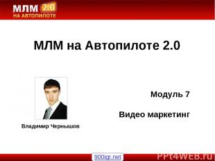 Владимир Чернышов МЛМ на Автопилоте 2.0 Модуль 7 Видео маркетинг 900igr.net
