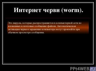 Интернет черви (worm). Это вирусы, которые распространяются в компьютерной сети