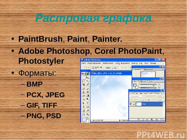Растровая графика PaintBrush, Paint, Painter. Adobe Photoshop, Corel PhotoPaint, Photostyler Форматы: BMP PCX, JPEG GIF, TIFF PNG, PSD