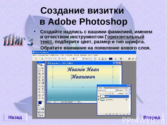 Создание визитки в Adobe Photoshop Создайте надпись с вашими фамилией, именем и отчеством инструментом Горизонтальный текст, подберите цвет, размер и тип шрифта. Обратите внимание на появление нового слоя.