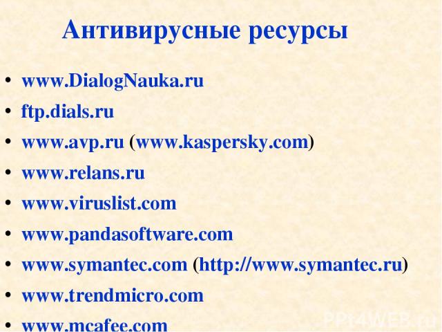 Антивирусные ресурсы www.DialogNauka.ru ftp.dials.ru www.avp.ru (www.kaspersky.com) www.relans.ru www.viruslist.com www.pandasoftware.com www.symantec.com (http://www.symantec.ru) www.trendmicro.com www.mcafee.com