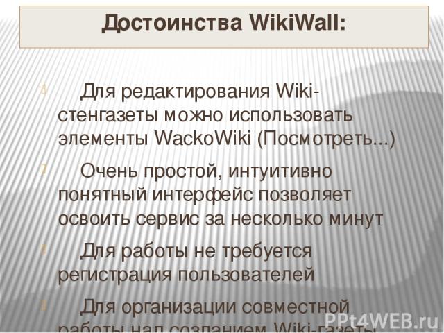 Достоинства WikiWall: Для редактирования Wiki-стенгазеты можно использовать элементы WackoWiki (Посмотреть...) Очень простой, интуитивно понятный интерфейс позволяет освоить сервис за несколько минут Для работы не требуется регистрация пользователей…