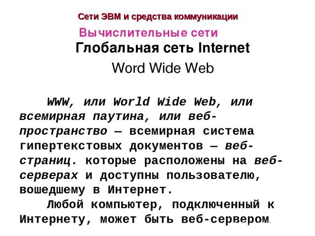 Сети ЭВМ и средства коммуникации Глобальная сеть Internet Word Wide Web Вычислительные сети WWW, или World Wide Web, или всемирная паутина, или веб-пространство — всемирная система гипертекстовых документов — веб-страниц. которые расположены на веб-…
