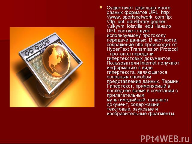 Существует довольно много разных форматов URL: http: //www. sportsnetwork. com ftp: //ftp. unt. edu/library gopher: //ulkyvm. loisville. edu Начало URL соответствует используемому протоколу передачи данных. В частности, сокращение http происходит от…