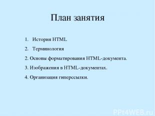 План занятия История НТМL Терминология 2. Основы форматирования HTML-документа.