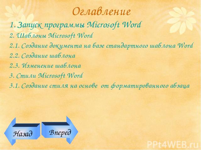 Оглавление 1. Запуск программы Microsoft Word 2. Шаблоны Microsoft Word 2.1. Создание документа на базе стандартного шаблона Word 2.2. Создание шаблона 2.3. Изменение шаблона 3. Стили Microsoft Word 3.1. Создание стиля на основе от форматированного …