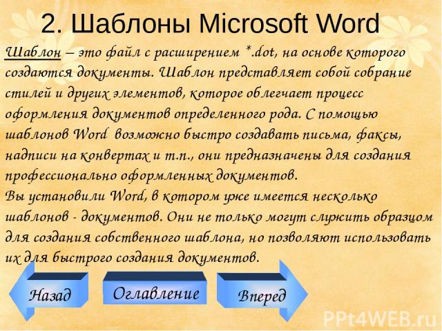 Назад Оглавление Вперед 2. Шаблоны Microsoft Word Шаблон – это файл с расширением *.dot, на основе которого создаются документы. Шаблон представляет собой собрание стилей и других элементов, которое облегчает процесс оформления документов определенн…