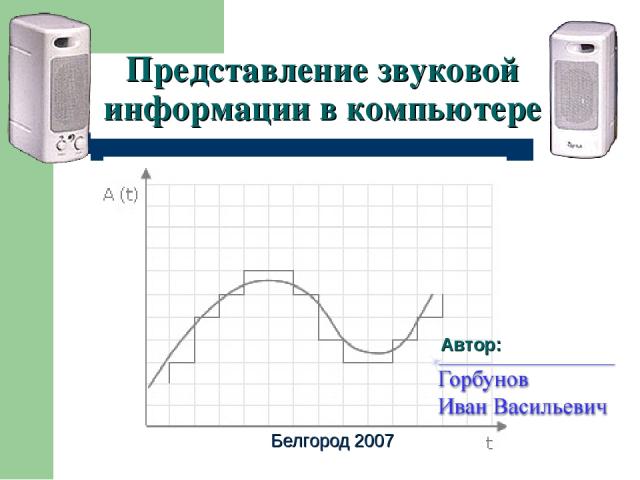 Представление звуковой информации в компьютере Автор: Белгород 2007