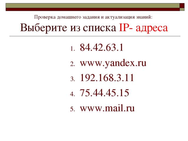 84.42.63.1 www.yandex.ru 192.168.3.11 75.44.45.15 www.mail.ru Проверка домашнего задания и актуализация знаний: Выберите из списка IP- адреса