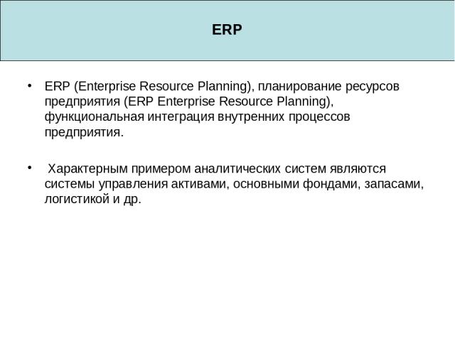 ERP ERP (Enterprise Resource Planning), планирование ресурсов предприятия (ERP Enterprise Resource Planning), функциональная интеграция внутренних процессов предприятия. Характерным примером аналитических систем являются системы управления активами,…