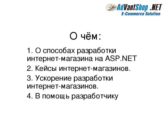 О чём: 1. О способах разработки интернет-магазина на ASP.NET 2. Кейсы интернет-магазинов. 3. Ускорение разработки интернет-магазинов. 4. В помощь разработчику