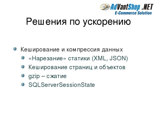 Решения по ускорению Кеширование и компрессия данных «Нарезание» статики (XML, JSON) Кеширование страниц и объектов gzip – сжатие SQLServerSessionState