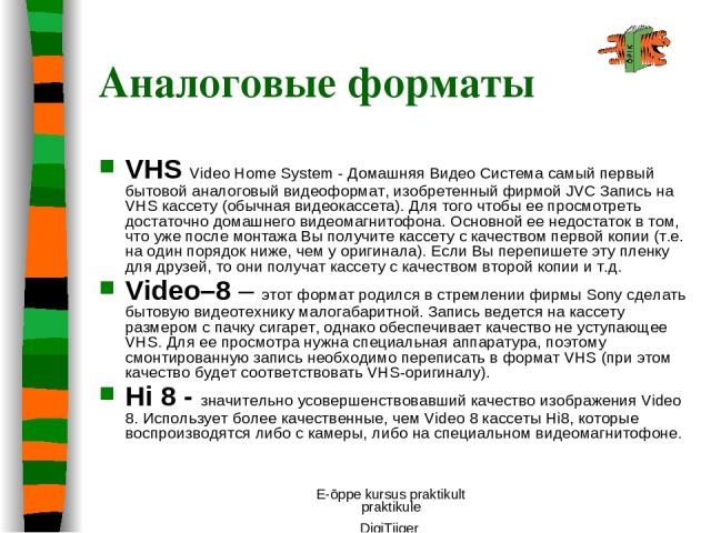 E-õppe kursus praktikult praktikule DigiTiiger Аналоговые форматы VHS Video Home System - Домашняя Видео Система самый первый бытовой аналоговый видеоформат, изобретенный фирмой JVC Запись на VHS кассету (обычная видеокассета). Для того чтобы ее про…