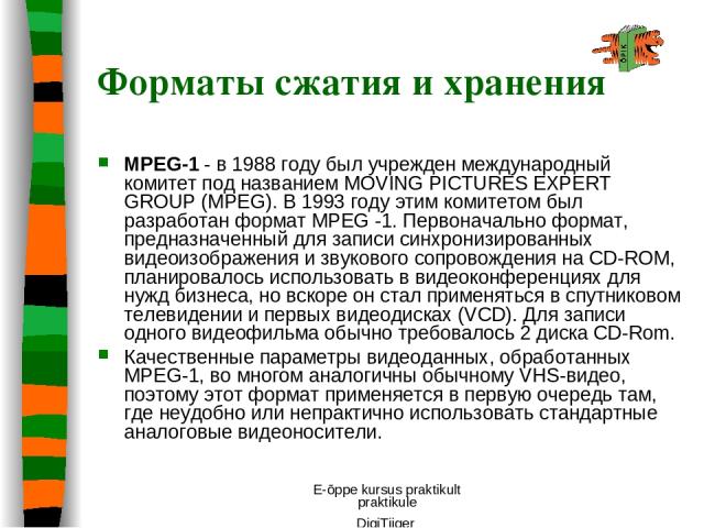 E-õppe kursus praktikult praktikule DigiTiiger MPEG-1 - в 1988 году был учрежден международный комитет под названием MOVING PICTURES EXPERT GROUP (MPEG). В 1993 году этим комитетом был разработан формат MPEG -1. Первоначально формат, предназначенный…