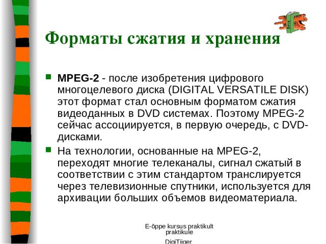 E-õppe kursus praktikult praktikule DigiTiiger MPEG-2 - после изобретения цифрового многоцелевого диска (DIGITAL VERSATILE DISK) этот формат стал основным форматом сжатия видеоданных в DVD системах. Поэтому MPEG-2 сейчас ассоциируется, в первую очер…