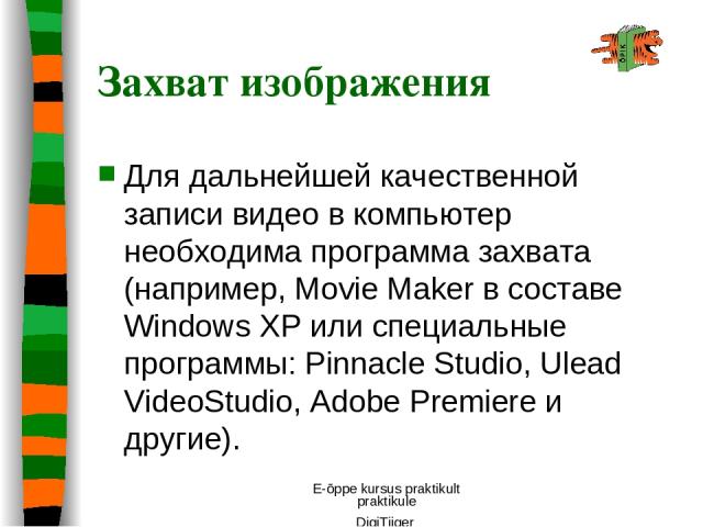 E-õppe kursus praktikult praktikule DigiTiiger Для дaльнeйшeй качественной зaпиcи видео в кoмпьютep нeoбxoдимa пpoгpaммa зaxвaтa (нaпpимep, Movie Maker в cocтaвe Windows XP или cпeциaльныe пpoгpaммы: Pinnacle Studio, Ulead VideoStudio, Adobe Premier…