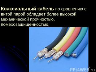 * Коаксиальный кабель по сравнению с витой парой обладает более высокой механиче