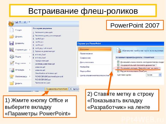 PowerPoint 2007 Встраивание флеш-роликов 1) Жмите кнопку Office и выберите вкладку «Параметры PowerPoint» 2) Ставите метку в строку «Показывать вкладку «Разработчик» на ленте