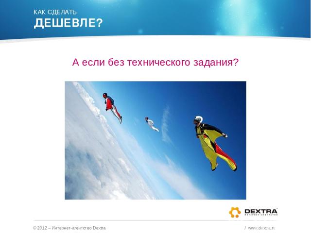 КАК СДЕЛАТЬ ДЕШЕВЛЕ? А если без технического задания? © 2012 – Интернет-агентство Dextra / www.dextra.ru