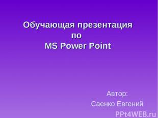 Обучающая презентация по MS Power Point Автор: Саенко Евгений