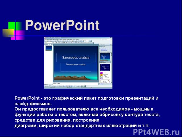 PowerPoint PowerPoint - это графический пакет подготовки презентаций и слайд-фильмов. Он предоставляет пользователю все необходимое - мощные функции работы с текстом, включая обрисовку контура текста, средства для рисования, построение диаграмм, шир…