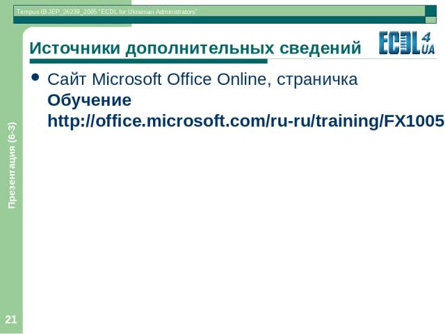 Презентация (6-3) * Источники дополнительных сведений Сайт Microsoft Office Online, страничка Обучение http://office.microsoft.com/ru-ru/training/FX100565001049.aspx Презентация (6-3)
