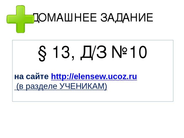ДОМАШНЕЕ ЗАДАНИЕ § 13, Д/З №10 на сайте http://elensew.ucoz.ru (в разделе УЧЕНИКАМ)