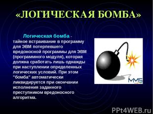 «ЛОГИЧЕСКАЯ БОМБА»          Логическая бомба - тайное встраивание в программу дл
