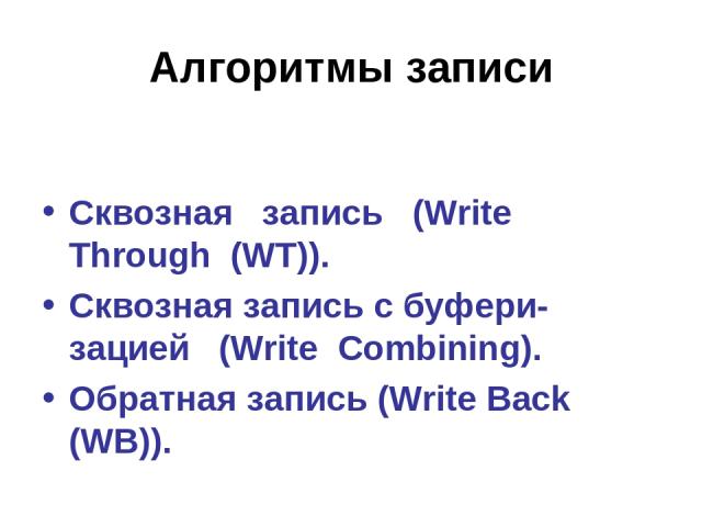 Алгоритмы записи Сквозная запись (Write Through (WT)). Сквозная запись с буфери-зацией (Write Combining). Обратная запись (Write Back (WB)).
