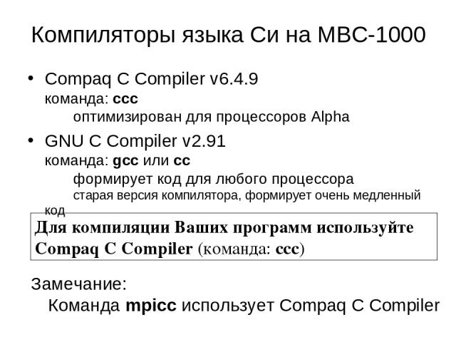 Компиляторы языка Си на МВС-1000 Compaq C Compiler v6.4.9 команда: ccc оптимизирован для процессоров Alpha GNU C Compiler v2.91 команда: gcc или cc формирует код для любого процессора старая версия компилятора, формирует очень медленный код Замечани…