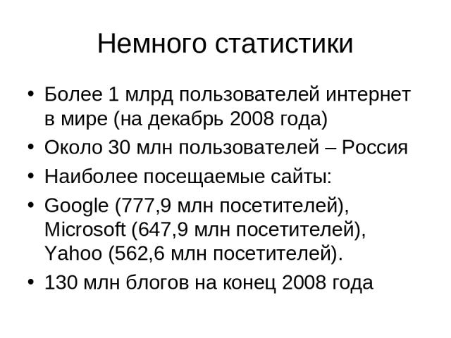 Немного статистики Более 1 млрд пользователей интернет в мире (на декабрь 2008 года) Около 30 млн пользователей – Россия Наиболее посещаемые сайты: Google (777,9 млн посетителей), Microsoft (647,9 млн посетителей), Yahoo (562,6 млн посетителей). 130…