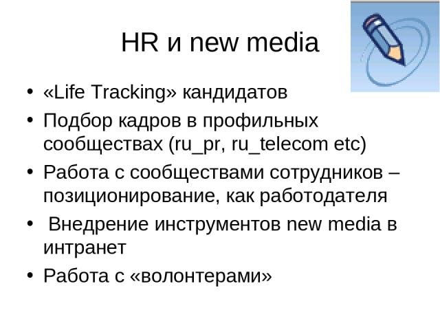 HR и new media «Life Tracking» кандидатов Подбор кадров в профильных сообществах (ru_pr, ru_telecom etc) Работа с сообществами сотрудников – позиционирование, как работодателя Внедрение инструментов new media в интранет Работа с «волонтерами»