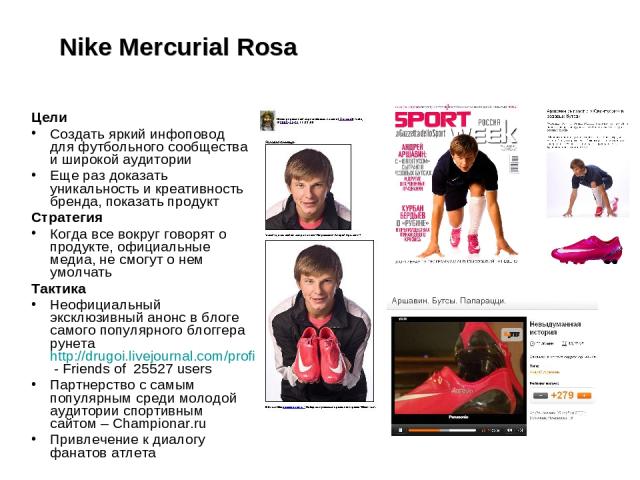 Nike Mercurial Rosa Цели Создать яркий инфоповод для футбольного сообщества и широкой аудитории Еще раз доказать уникальность и креативность бренда, показать продукт Стратегия Когда все вокруг говорят о продукте, официальные медиа, не смогут о нем у…