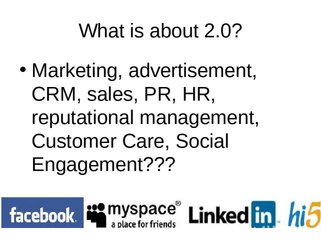 What is about 2.0? Marketing, advertisement, CRM, sales, PR, HR, reputational management, Customer Care, Social Engagement???