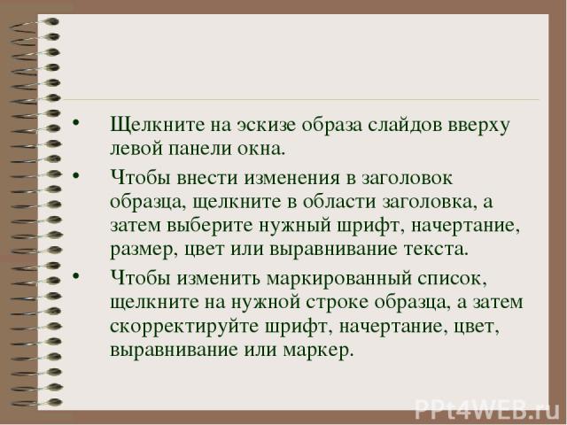 Щелкните на эскизе образа слайдов вверху левой панели окна. Чтобы внести изменения в заголовок образца, щелкните в области заголовка, а затем выберите нужный шрифт, начертание, размер, цвет или выравнивание текста. Чтобы изменить маркированный списо…