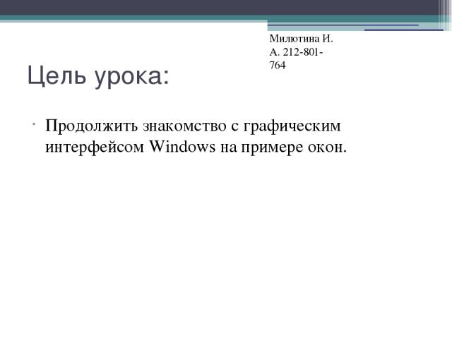 Цель урока: Продолжить знакомство с графическим интерфейсом Windows на примере окон. Милютина И. А. 212-801-764