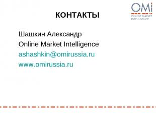 КОНТАКТЫ Шашкин Александр Online Market Intelligence ashashkin@omirussia.ru www.
