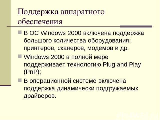 Поддержка аппаратного обеспечения В ОС Windows 2000 включена поддержка большого количества оборудования: принтеров, сканеров, модемов и др. Windows 2000 в полной мере поддерживает технологию Plug and Play (PnP); В операционной системе включена подде…