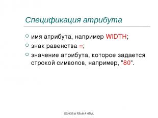 ОСНОВЫ ЯЗЫКА HTML Спецификация атрибута имя атрибута, например WIDTH; знак равен
