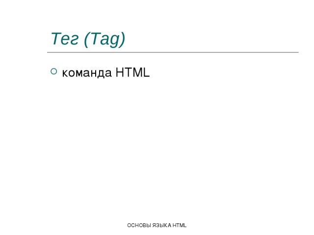 ОСНОВЫ ЯЗЫКА HTML Тег (Tag) команда HTML ОСНОВЫ ЯЗЫКА HTML