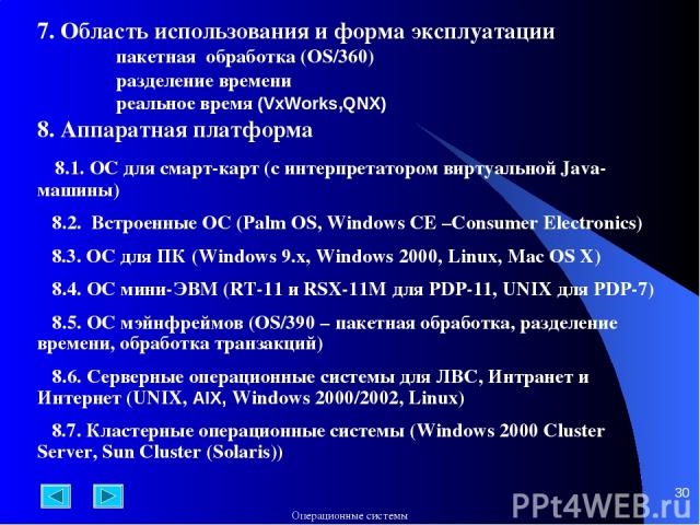 * 7. Область использования и форма эксплуатации пакетная обработка (OS/360) разделение времени реальное время (VxWorks,QNX) 8. Аппаратная платформа 8.1. ОС для смарт-карт (с интерпретатором виртуальной Java-машины) 8.2. Встроенные ОС (Palm OS, Windo…