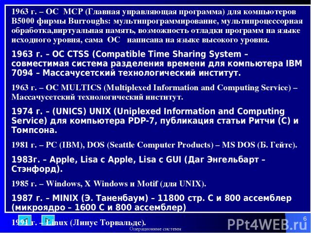 * 1963 г. – ОС MCP (Главная управляющая программа) для компьютеров B5000 фирмы Burroughs: мультипрограммирование, мультипроцессорная обработка,виртуальная память, возможность отладки программ на языке исходного уровня, сама ОС написана на языке высо…