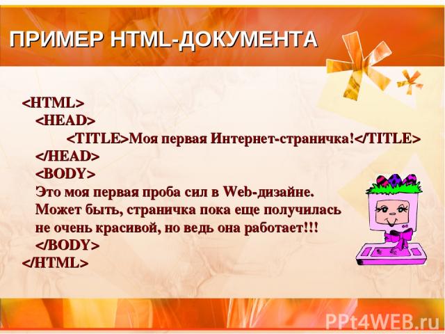 ПРИМЕР HTML-ДОКУМЕНТА Моя первая Интернет-страничка! Это моя первая проба сил в Web-дизайне. Может быть, страничка пока еще получилась не очень красивой, но ведь она работает!!!