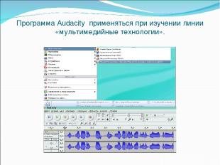 Программа Audacity применяться при изучении линии «мультимедийные технологии».