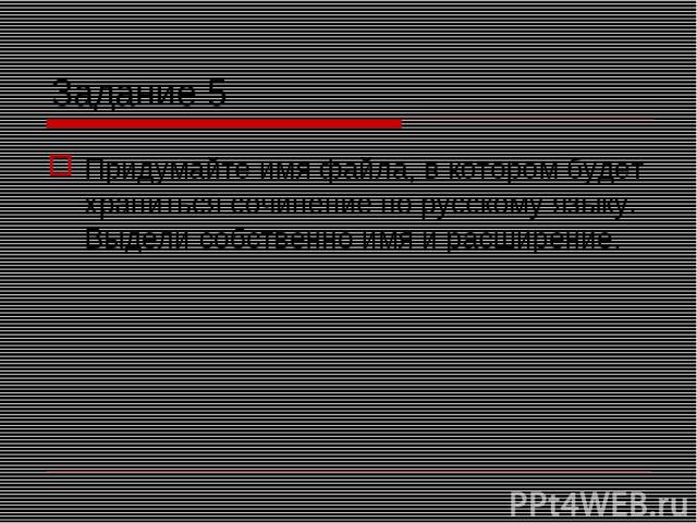 Задание 5 Придумайте имя файла, в котором будет храниться сочинение по русскому языку. Выдели собственно имя и расширение.