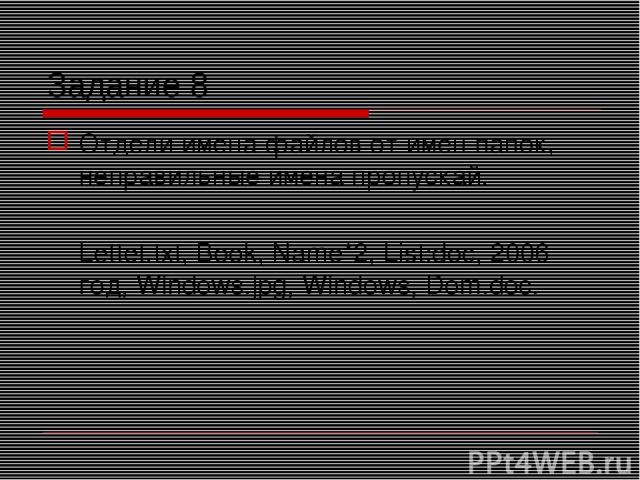 Задание 8 Отдели имена файлов от имен папок, неправильные имена пропускай. Lettet.txt, Book, Name*2, List:doc, 2006 год, Windows.jpg, Windows, Dom.doc.