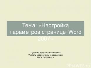 Тема: «Настройка параметров страницы Word 2007» Пузакова Кристина Васильевна Учи