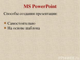 MS PowerPoint Способы создания презентации: Самостоятельно На основе шаблона